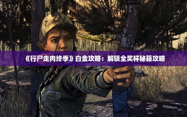 《行尸走肉终季》白金攻略：解锁全奖杯秘籍攻略