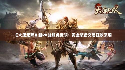 《大唐无双》新PK战服免费领!黄金装备交易狂欢来袭 《大唐无双》新PK战服免费领!黄金装备交易狂欢来袭