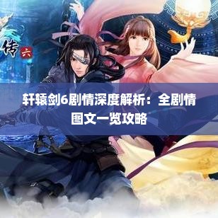轩辕剑6剧情深度解析:全剧情图文一览攻略 轩辕剑6剧情深度解析:全剧情图文一览攻略