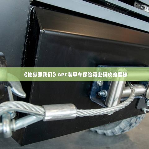 《地狱即我们》APC装甲车保险箱密码攻略揭秘