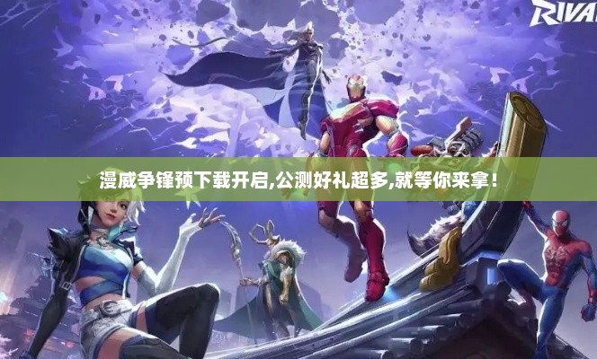 漫威争锋预下载开启,公测好礼超多,就等你来拿! 漫威争锋预下载开启,公测好礼超多,就等你来拿!