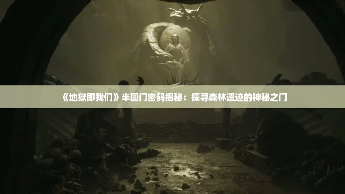 《地狱即我们》半圆门密码揭秘:探寻森林遗迹的神秘之门 《地狱即我们》半圆门密码揭秘:探寻森林遗迹的神秘之门