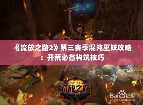 《流放之路2》第三赛季混沌巫妖攻略:开荒必备构筑技巧 《流放之路2》第三赛季混沌巫妖攻略:开荒必备构筑技巧