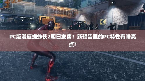 PC版漫威蜘蛛侠2明日发售！新预告里的PC特性有啥亮点?
