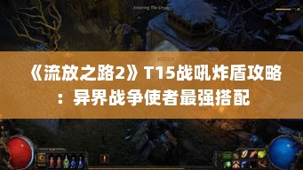 《流放之路2》T15战吼炸盾攻略：异界战争使者最强搭配