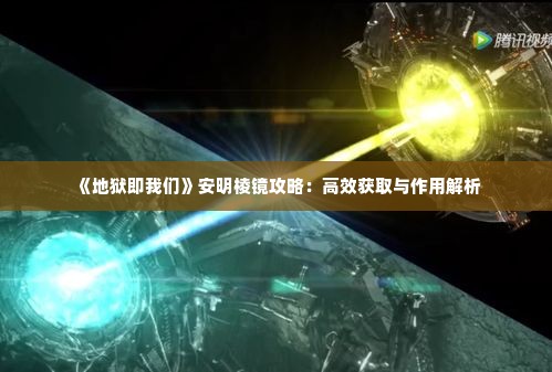 《地狱即我们》安明棱镜攻略:高效获取与作用解析 《地狱即我们》安明棱镜攻略:高效获取与作用解析
