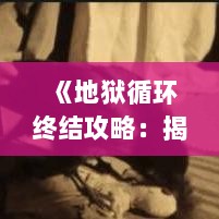 《地狱循环终结攻略:揭秘《地狱即我们》时间循环关闭方法》 《地狱循环终结攻略:揭秘《地狱即我们》时间循环关闭方法》