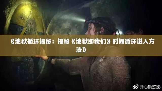 《地狱循环揭秘:揭秘《地狱即我们》时间循环进入方法》 《地狱循环揭秘:揭秘《地狱即我们》时间循环进入方法》