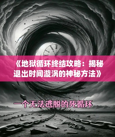 《地狱循环终结攻略:揭秘退出时间漩涡的神秘方法》 《地狱循环终结攻略:揭秘退出时间漩涡的神秘方法》