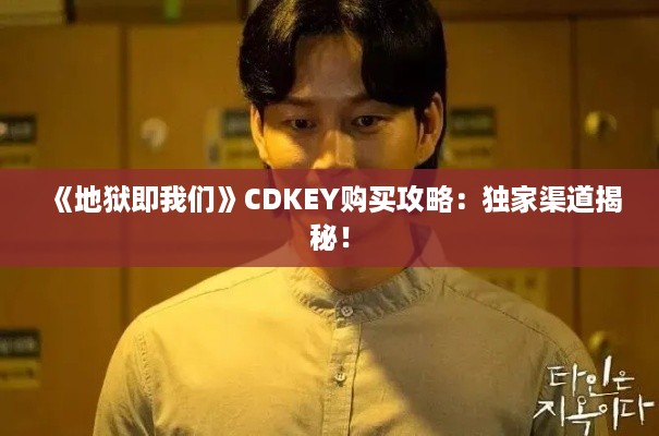 《地狱即我们》CDKEY购买攻略:独家渠道揭秘! 《地狱即我们》CDKEY购买攻略:独家渠道揭秘!