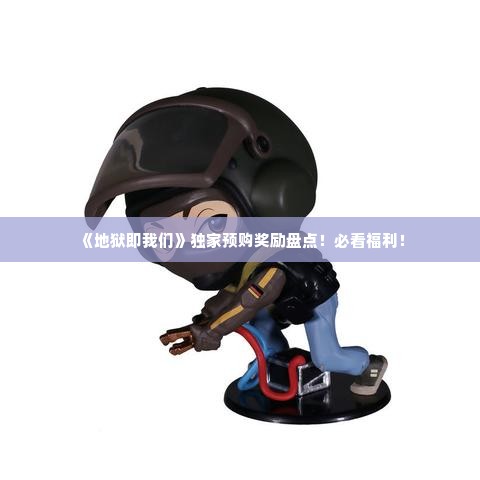 《地狱即我们》独家预购奖励盘点!必看福利! 《地狱即我们》独家预购奖励盘点!必看福利!