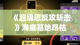 《超级忍反攻斩击》海底基地昂枯裂隙通关秘籍! 《超级忍反攻斩击》海底基地昂枯裂隙通关秘籍!