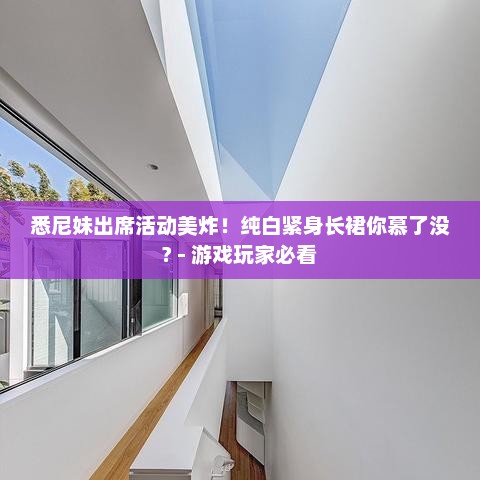 悉尼妹出席活动美炸!纯白紧身长裙你慕了没? - 游戏玩家必看 悉尼妹出席活动美炸!纯白紧身长裙你慕了没? - 游戏玩家必看