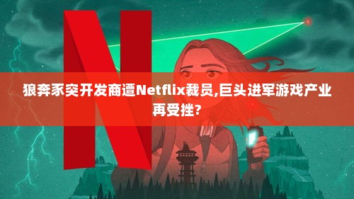狼奔豕突开发商遭Netflix裁员,巨头进军游戏产业再受挫? 狼奔豕突开发商遭Netflix裁员,巨头进军游戏产业再受挫?