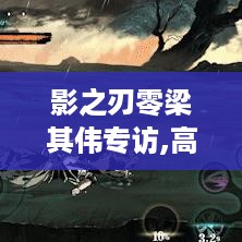 影之刃零梁其伟专访,高情商回应第二个大学生说法? 影之刃零梁其伟专访,高情商回应第二个大学生说法?