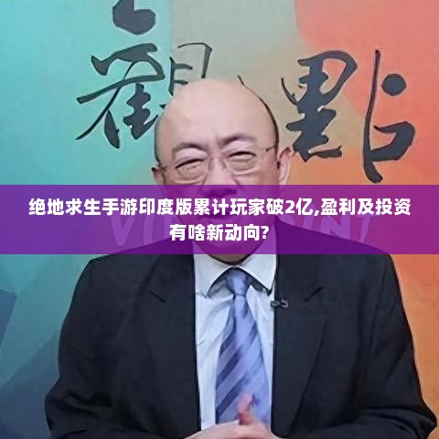 绝地求生手游印度版累计玩家破2亿,盈利及投资有啥新动向? 绝地求生手游印度版累计玩家破2亿,盈利及投资有啥新动向?