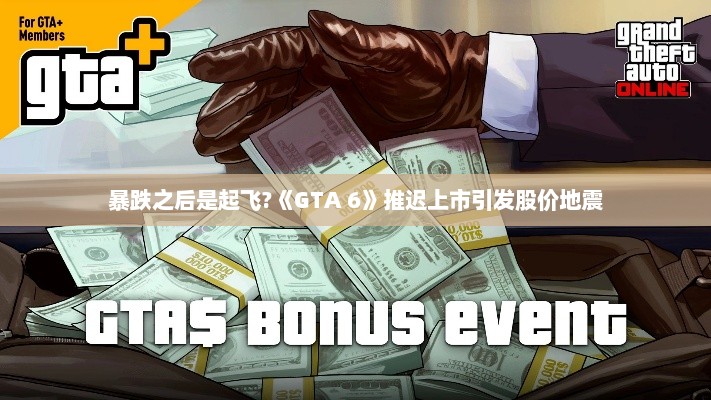 暴跌之后是起飞?《GTA 6》推迟上市引发股价地震