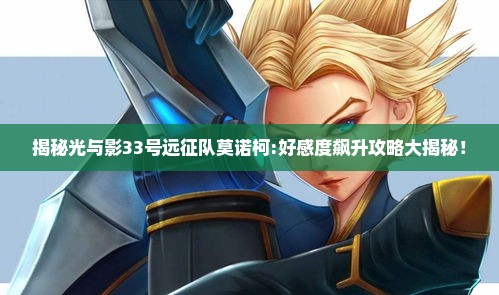 揭秘光与影33号远征队莫诺柯:好感度飙升攻略大揭秘! 揭秘光与影33号远征队莫诺柯:好感度飙升攻略大揭秘!