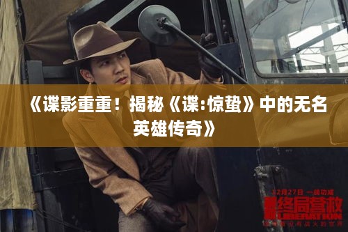 《谍影重重!揭秘《谍:惊蛰》中的无名英雄传奇》 《谍影重重!揭秘《谍:惊蛰》中的无名英雄传奇》