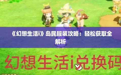 《幻想生活i》岛民服装攻略:轻松获取全解析 《幻想生活i》岛民服装攻略:轻松获取全解析