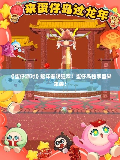 《蛋仔派对》蛇年春晚狂欢！蛋仔岛独家盛宴来袭！