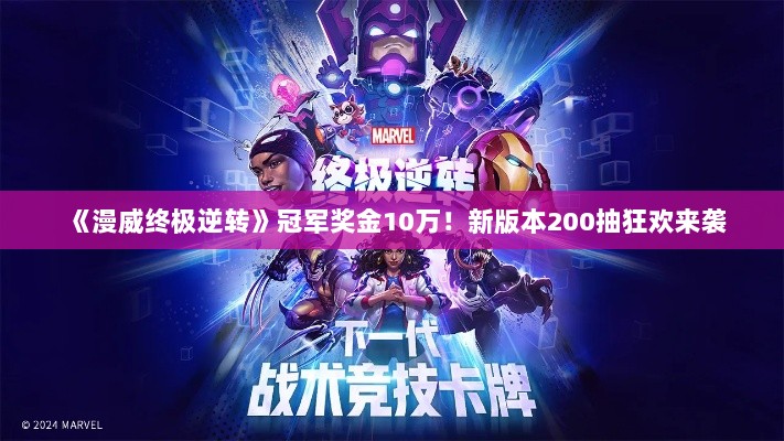 《漫威终极逆转》冠军奖金10万!新版本200抽狂欢来袭 《漫威终极逆转》冠军奖金10万!新版本200抽狂欢来袭