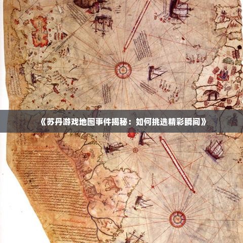 《苏丹游戏地图事件揭秘：如何挑选精彩瞬间》