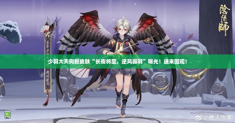 少羽大天狗新皮肤“长夜将至,逆风振羽”曝光!速来围观! 少羽大天狗新皮肤“长夜将至,逆风振羽”曝光!速来围观!