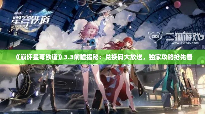 《崩坏星穹铁道》3.3前瞻揭秘:兑换码大放送,独家攻略抢先看 《崩坏星穹铁道》3.3前瞻揭秘:兑换码大放送,独家攻略抢先看