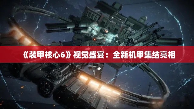 《装甲核心6》视觉盛宴：全新机甲集结亮相