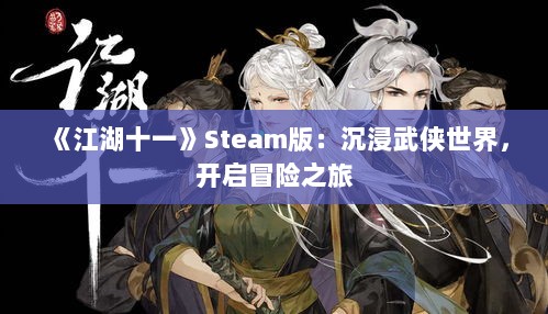 《江湖十一》Steam版：沉浸武侠世界，开启冒险之旅