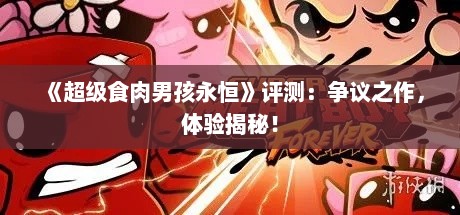 《超级食肉男孩永恒》评测:争议之作,体验揭秘! 《超级食肉男孩永恒》评测:争议之作,体验揭秘!