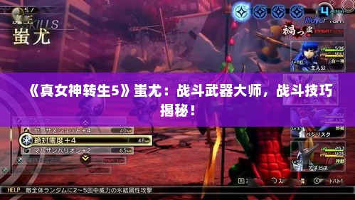 《真女神转生5》蚩尤:战斗武器大师,战斗技巧揭秘! 《真女神转生5》蚩尤:战斗武器大师,战斗技巧揭秘!