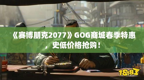 《赛博朋克2077》GOG商城春季特惠,史低价格抢购! 《赛博朋克2077》GOG商城春季特惠,史低价格抢购!