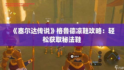 《塞尔达传说》格鲁德凉鞋攻略:轻松获取秘法鞋 《塞尔达传说》格鲁德凉鞋攻略:轻松获取秘法鞋