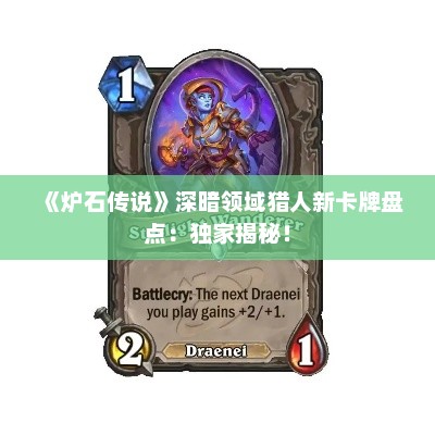 《炉石传说》深暗领域猎人新卡牌盘点:独家揭秘! 《炉石传说》深暗领域猎人新卡牌盘点:独家揭秘!