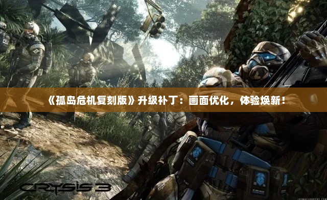 《孤岛危机复刻版》升级补丁:画面优化,体验焕新! 《孤岛危机复刻版》升级补丁:画面优化,体验焕新!