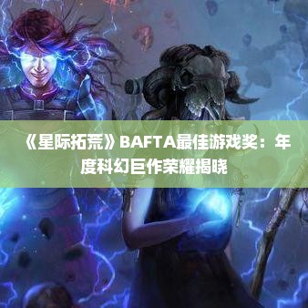 《星际拓荒》BAFTA最佳游戏奖:年度科幻巨作荣耀揭晓 《星际拓荒》BAFTA最佳游戏奖:年度科幻巨作荣耀揭晓
