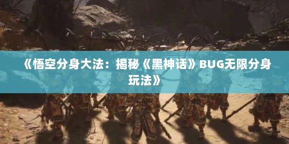 《悟空分身大法:揭秘《黑神话》BUG无限分身玩法》 《悟空分身大法:揭秘《黑神话》BUG无限分身玩法》