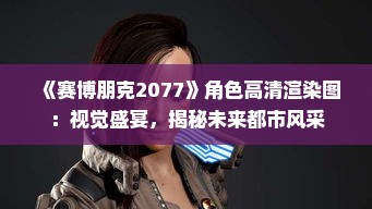 《赛博朋克2077》角色高清渲染图:视觉盛宴,揭秘未来都市风采 《赛博朋克2077》角色高清渲染图:视觉盛宴,揭秘未来都市风采