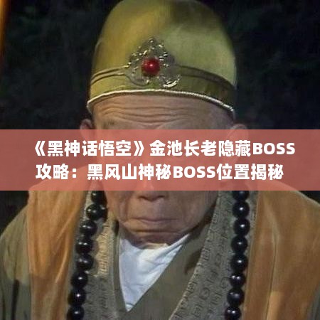 《黑神话悟空》金池长老隐藏BOSS攻略:黑风山神秘BOSS位置揭秘 《黑神话悟空》金池长老隐藏BOSS攻略:黑风山神秘BOSS位置揭秘