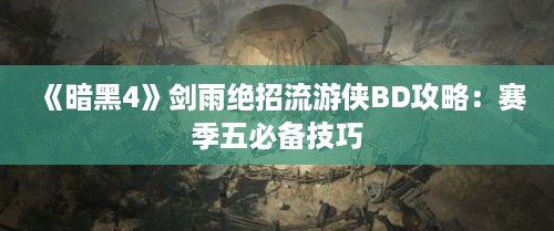 《暗黑4》剑雨绝招流游侠BD攻略:赛季五必备技巧 《暗黑4》剑雨绝招流游侠BD攻略:赛季五必备技巧