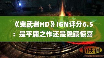 《鬼武者HD》IGN评分6.5：是平庸之作还是隐藏惊喜？
