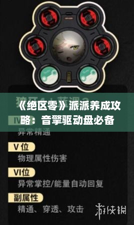 《绝区零》派派养成攻略:音擎驱动盘必备技巧揭秘 《绝区零》派派养成攻略:音擎驱动盘必备技巧揭秘
