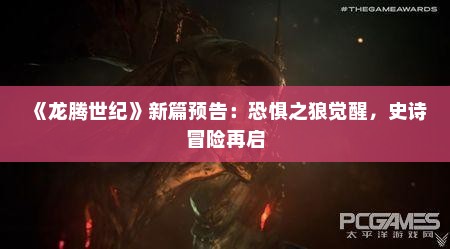 《龙腾世纪》新篇预告:恐惧之狼觉醒,史诗冒险再启 《龙腾世纪》新篇预告:恐惧之狼觉醒,史诗冒险再启