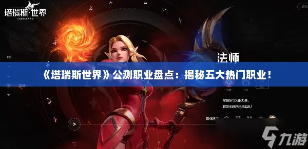 《塔瑞斯世界》公测职业盘点:揭秘五大热门职业! 《塔瑞斯世界》公测职业盘点:揭秘五大热门职业!