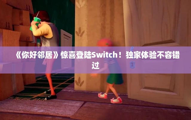 《你好邻居》惊喜登陆Switch！独家体验不容错过