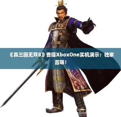 《真三国无双8》曹操XboxOne实机演示：独家首曝！