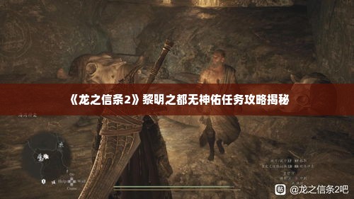 《龙之信条2》黎明之都无神佑任务攻略揭秘 《龙之信条2》黎明之都无神佑任务攻略揭秘
