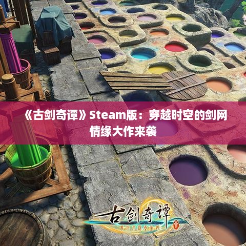 《古剑奇谭》Steam版：穿越时空的剑网情缘大作来袭